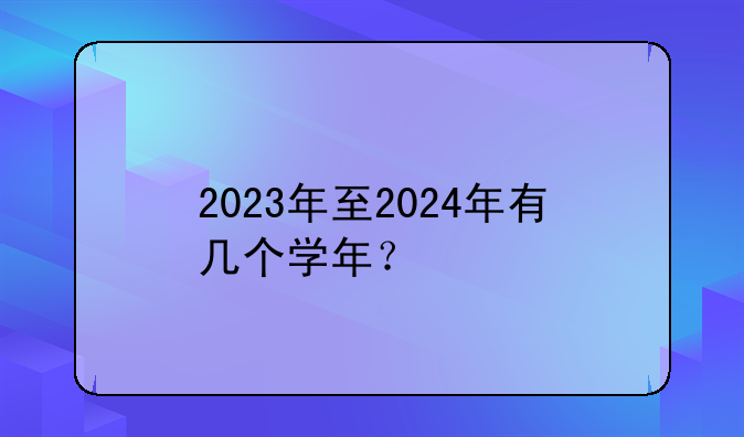 2023年至2024年有几个学年？