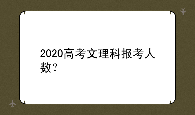 2020高考文理科报考人数？