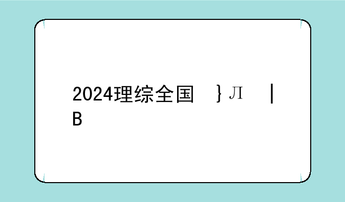 2024理综全国卷——2024理综全国卷甲