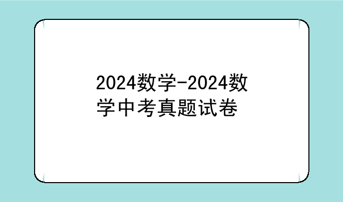 2024数学-2024数学中考真题试卷