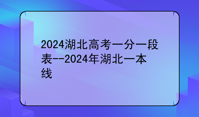 2024湖北高考一分一段表--2024年湖北一本线