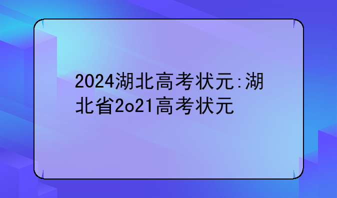 2024湖北高考状元:湖北省2o21高考状元