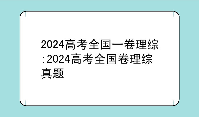 2024高考全国一卷理综:2024高考全国卷理综真题