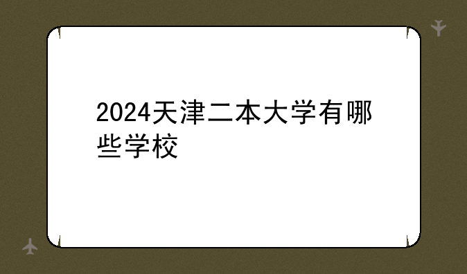 2024天津二本大学有哪些学校