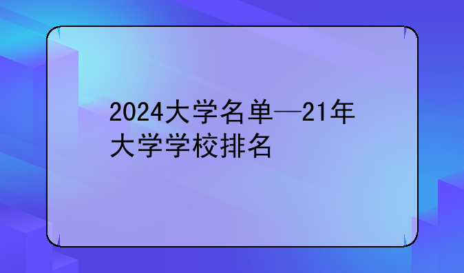 2024大学名单—21年大学学校排名