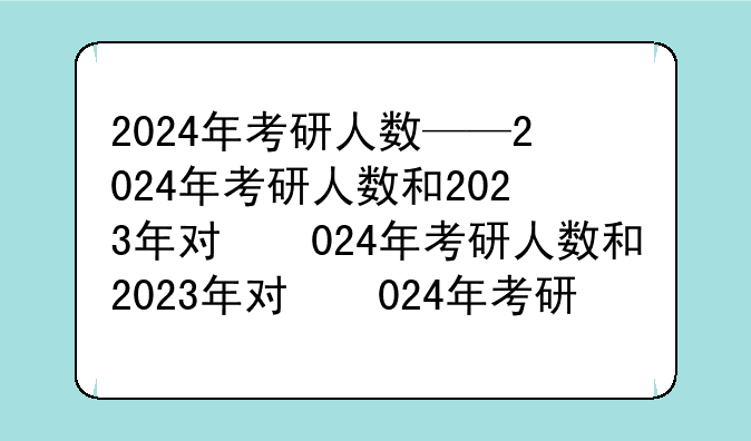 2024年考研人数——2024年考研人数和2023年对比