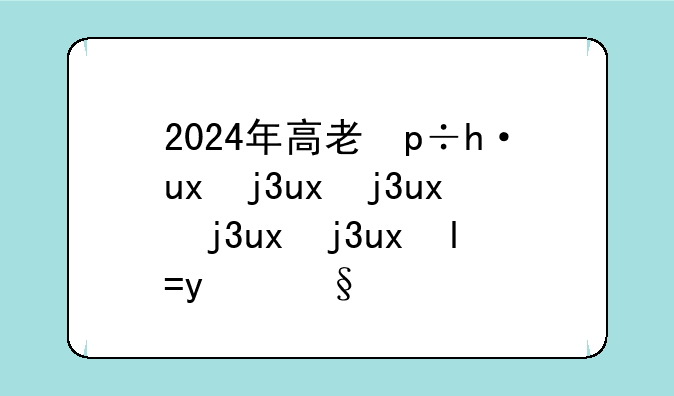 2024年高考真题:2024年高考真题电子版