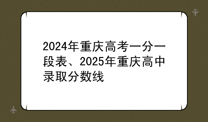 2024年重庆高考一分一段表、2025年重庆高中录取分数线