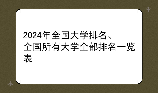 2024年全国大学排名、全国所有大学全部排名一览表