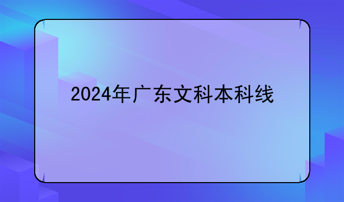 2024年广东文科本科线