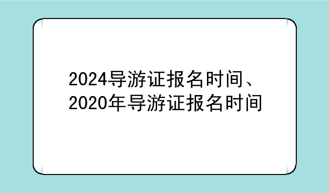 2024导游证报名时间、2020年导游证报名时间