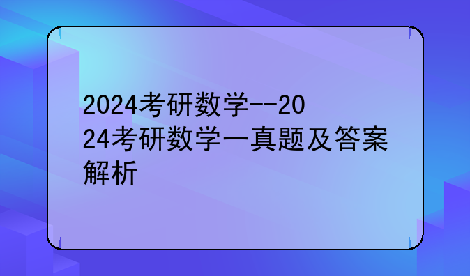 2024考研数学--2024考研数学一真题及答案解析
