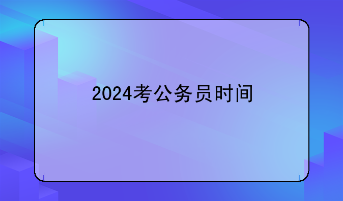 2024考公务员时间