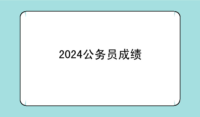 2024公务员成绩