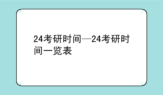 24考研时间—24考研时间一览表