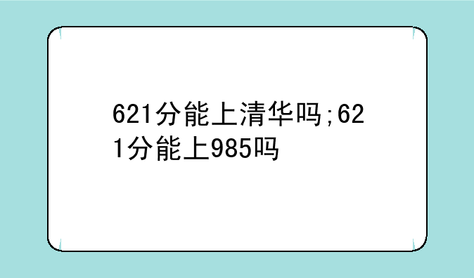 621分能上清华吗;621分能上985吗