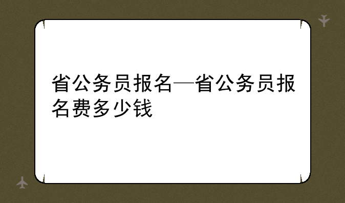 省公务员报名—省公务员报名费多少钱
