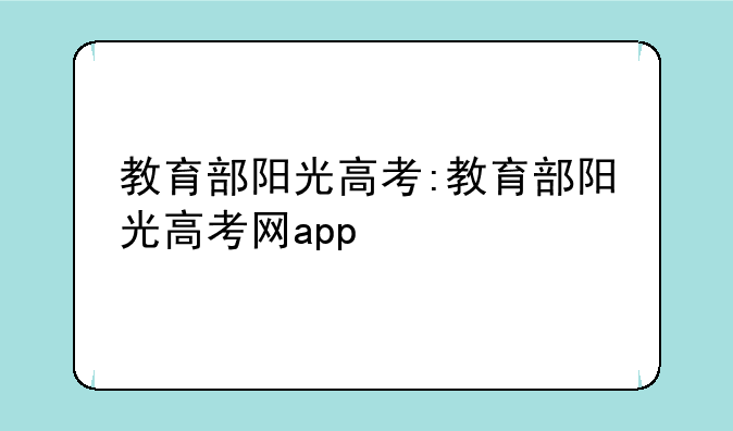 教育部阳光高考:教育部阳光高考网app