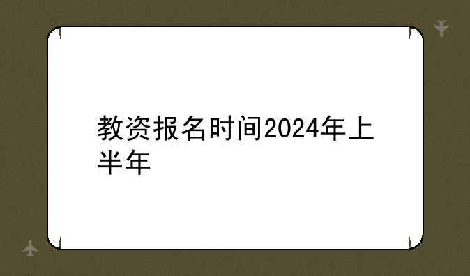 教资报名时间2024年上半年