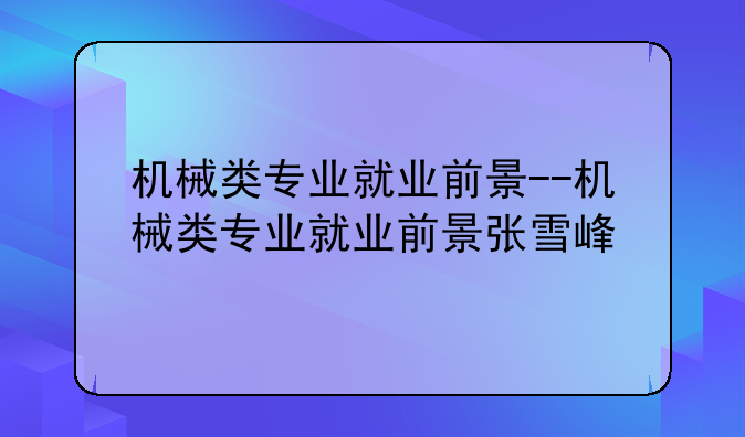 机械类专业就业前景--机械类专业就业前景张雪峰