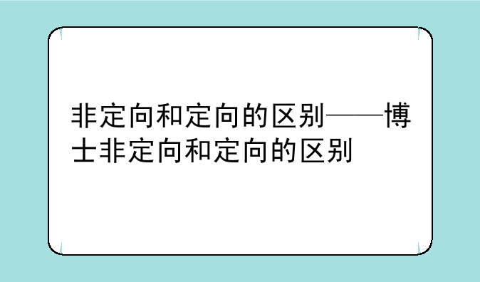 非定向和定向的区别——博士非定向和定向的区别