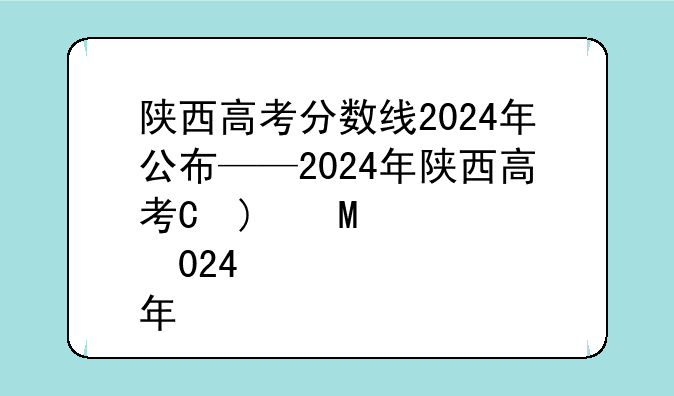 陕西高考分数线2024年公布——2024年陕西高考本科线