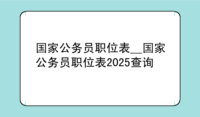 国家公务员职位表__国家公务员职位表2025查询