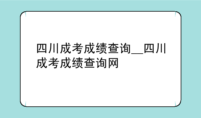 四川成考成绩查询__四川成考成绩查询网