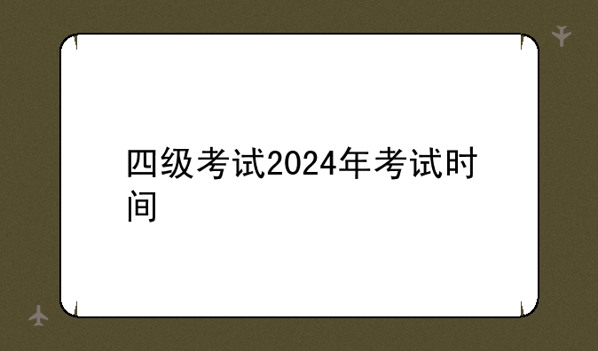 四级考试2024年考试时间