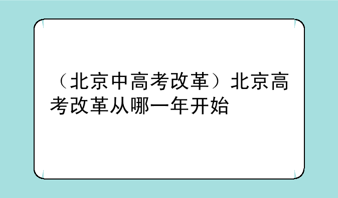 （北京中高考改革）北京高考改革从哪一年开始