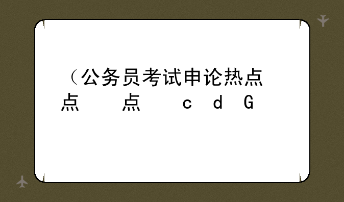 （公务员考试申论热点）公务员考试申论热点集锦