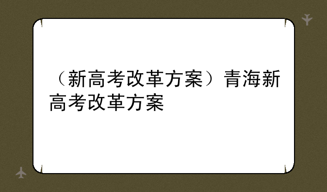 （新高考改革方案）青海新高考改革方案