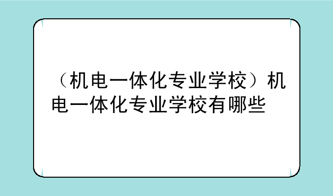 （机电一体化专业学校）机电一体化专业学校有哪些