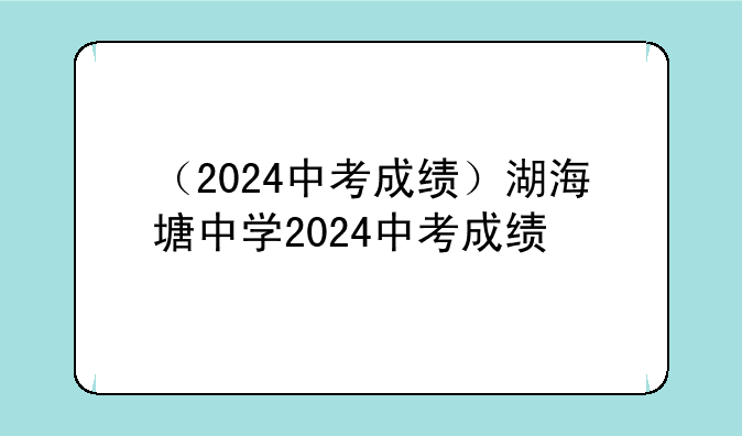 （2024中考成绩）湖海塘中学2024中考成绩