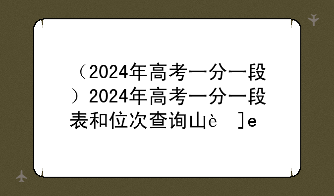 （2024年高考一分一段）2024年高考一分一段表和位次查询山西