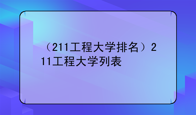 （211工程大学排名）211工程大学列表