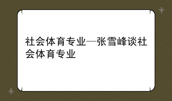 社会体育专业—张雪峰谈社会体育专业