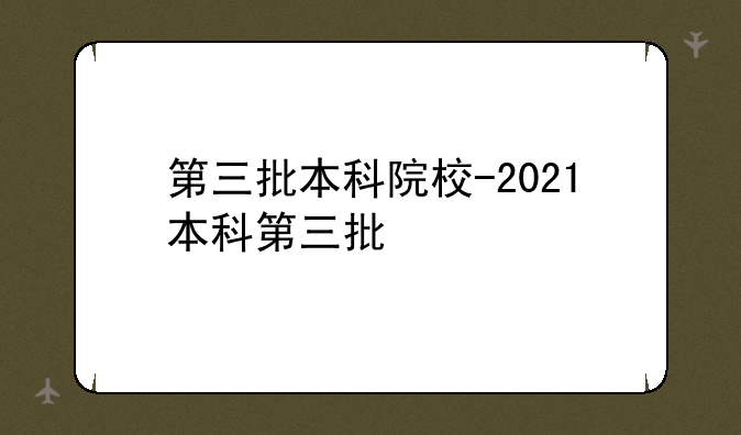 第三批本科院校-2021本科第三批