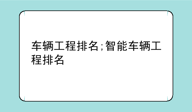车辆工程排名;智能车辆工程排名