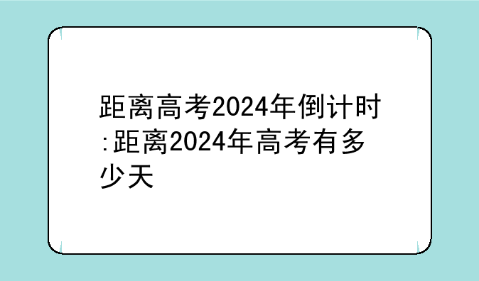距离高考2024年倒计时:距离2024年高考有多少天