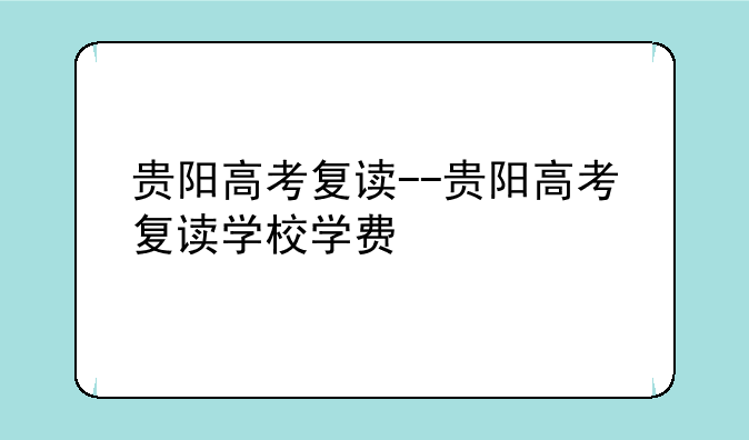 贵阳高考复读--贵阳高考复读学校学费