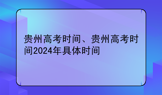 贵州高考时间、贵州高考时间2024年具体时间