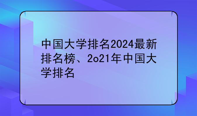 <b>中国大学排名2024最新排名榜、2o21年中国大学排名</b>