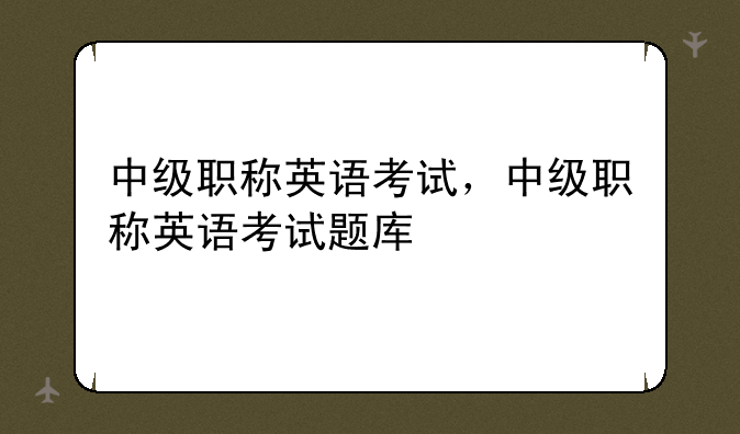 中级职称英语考试，中级职称英语考试题库