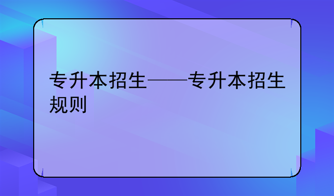 专升本招生——专升本招生规则