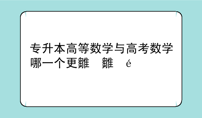 专升本高等数学与高考数学哪一个更难