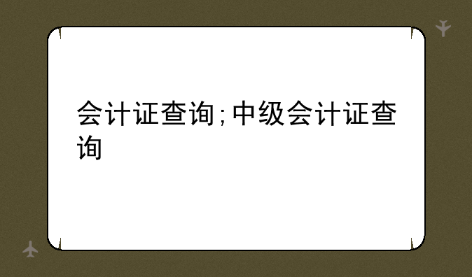 会计证查询;中级会计证查询