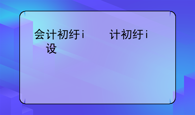 会计初级职称:会计初级职称考试