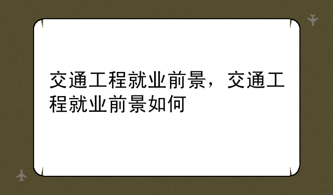 交通工程就业前景，交通工程就业前景如何