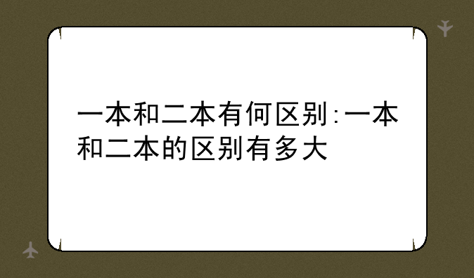 一本和二本有何区别:一本和二本的区别有多大
